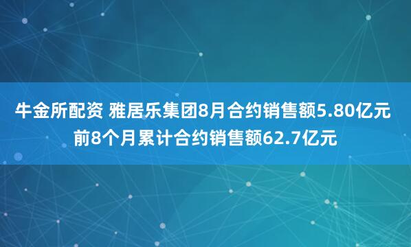 牛金所配资 雅居乐集团8月合约销售额5.80亿元 前8个月累计合约销售额62.7亿元