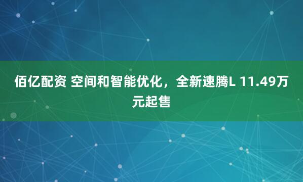 佰亿配资 空间和智能优化，全新速腾L 11.49万元起售