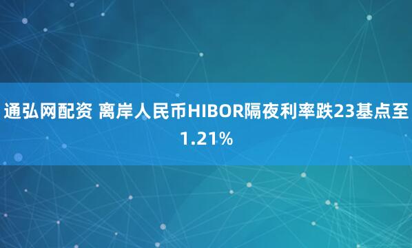 通弘网配资 离岸人民币HIBOR隔夜利率跌23基点至1.21%
