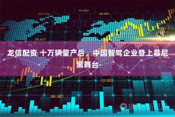 龙信配资 十万辆量产后，中国智驾企业登上慕尼黑舞台