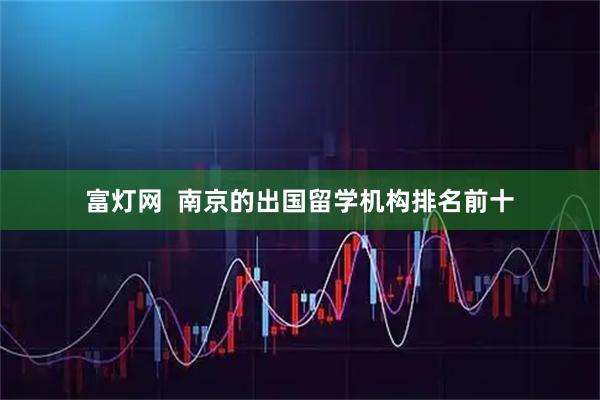 富灯网  南京的出国留学机构排名前十