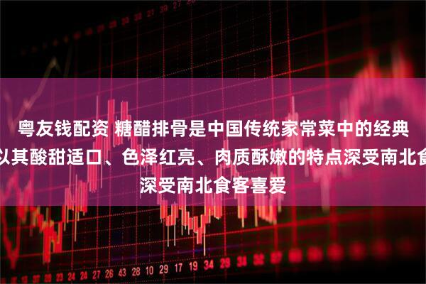粤友钱配资 糖醋排骨是中国传统家常菜中的经典之作，以其酸甜适口、色泽红亮、肉质酥嫩的特点深受南北食客喜爱