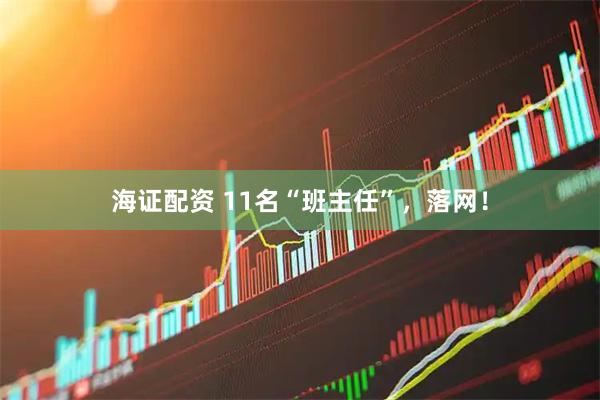 海证配资 11名“班主任”，落网！