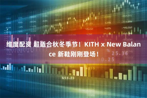 维度配资 超适合秋冬季节！KITH x New Balance 新鞋刚刚登场！