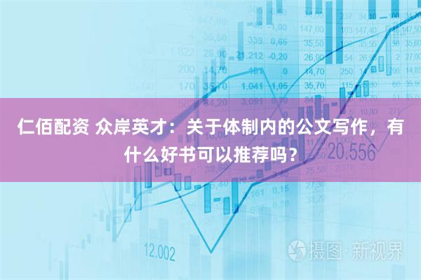 仁佰配资 众岸英才：关于体制内的公文写作，有什么好书可以推荐吗？