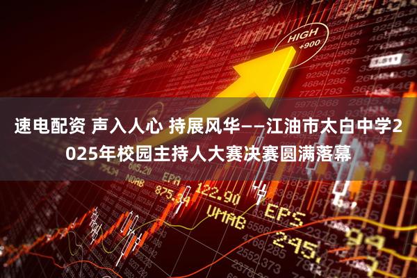 速电配资 声入人心 持展风华——江油市太白中学2025年校园主持人大赛决赛圆满落幕