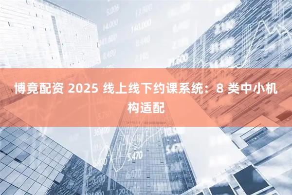 博竟配资 2025 线上线下约课系统：8 类中小机构适配