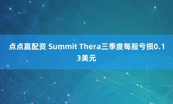 点点赢配资 Summit Thera三季度每股亏损0.13美元