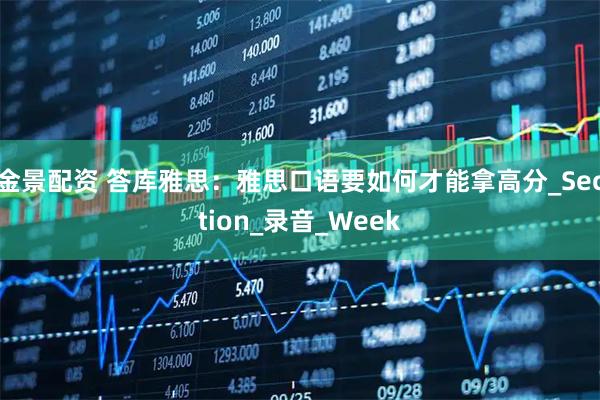 金景配资 答库雅思:雅思口语要如何才能拿高分_Section_录音_Week