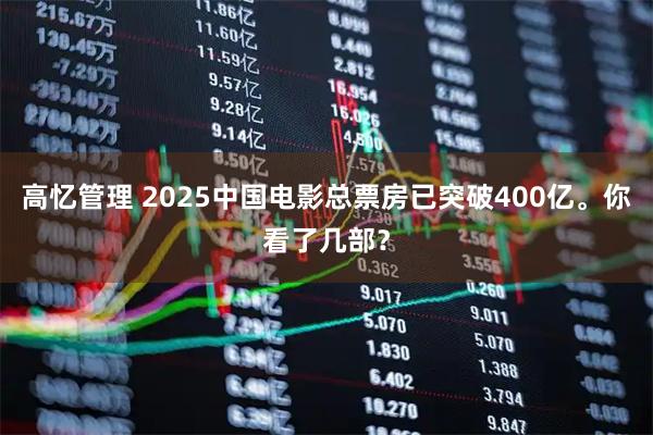 高忆管理 2025中国电影总票房已突破400亿。你看了几部？