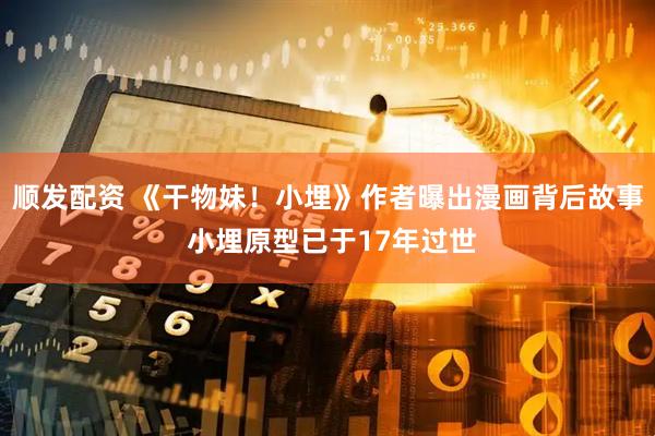 顺发配资 《干物妹！小埋》作者曝出漫画背后故事 小埋原型已于17年过世