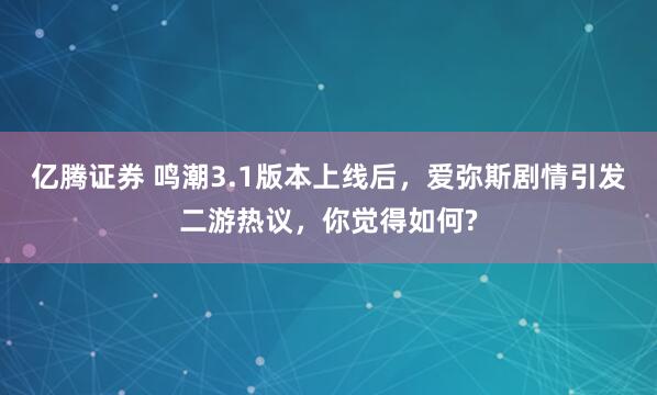 亿腾证券 鸣潮3.1版本上线后，爱弥斯剧情引发二游热议，你觉得如何?