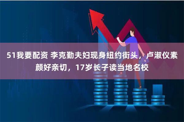 51我要配资 李克勤夫妇现身纽约街头，卢淑仪素颜好亲切，17岁长子读当地名校
