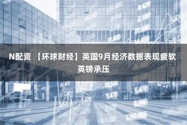 N配资 【环球财经】英国9月经济数据表现疲软 英镑承压